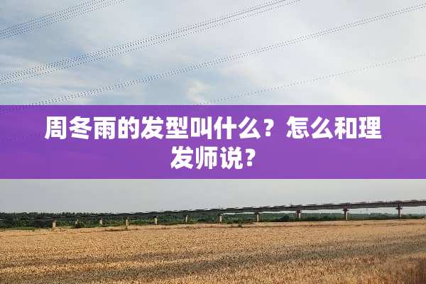 周冬雨的发型叫什么？怎么和理发师说？