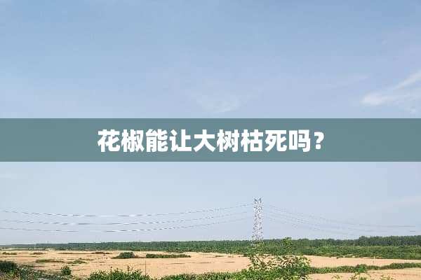 花椒能让大树枯死吗？