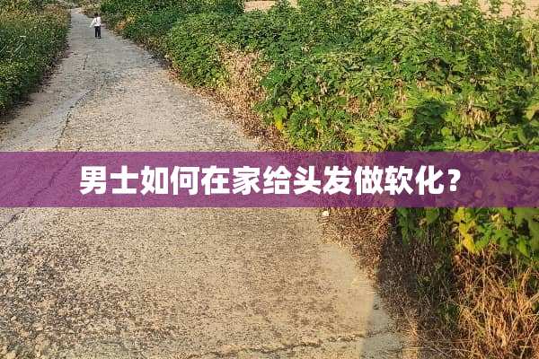 男士如何在家给头发做软化？