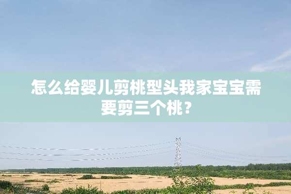 怎么给婴儿剪桃型头我家宝宝需要剪三个桃？