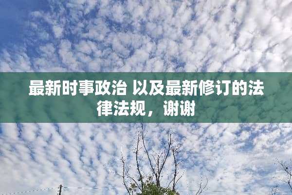 最新时事** 以及最新修订的法律法规，谢谢