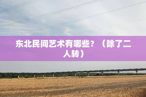 东北民间艺术有哪些？（除了二人转）