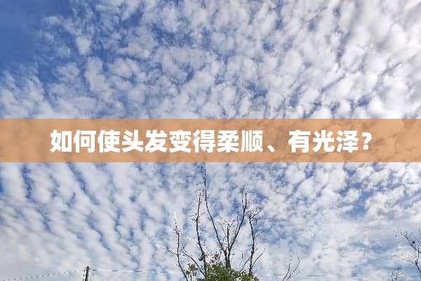 如何使头发变得柔顺、有光泽？