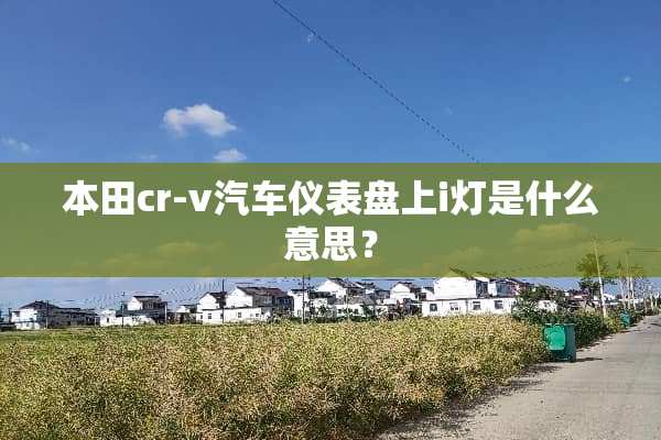 本田cr-v汽车仪表盘上i灯是什么意思？