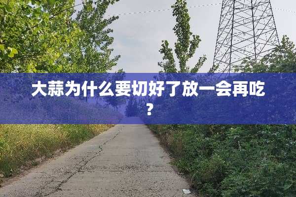 大蒜为什么要切好了放一会再吃？