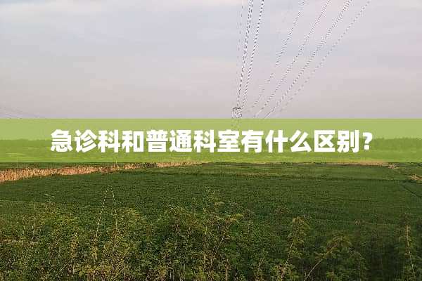 急诊科和普通科室有什么区别？