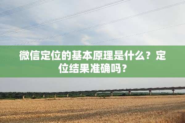 微信定位的基本原理是什么？定位结果准确吗？