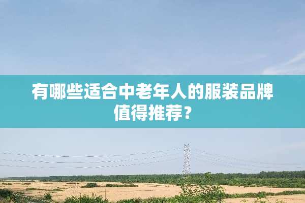 有哪些适合中老年人的服装品牌值得推荐？