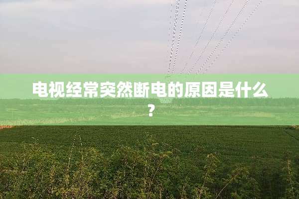 电视经常突然断电的原因是什么？