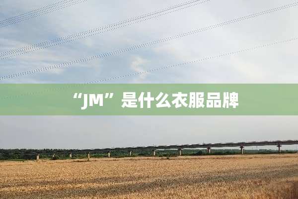 “JM”是什么衣服品牌