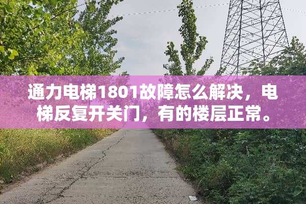 通力电梯1801故障怎么解决，电梯反复开关门，有的楼层正常。