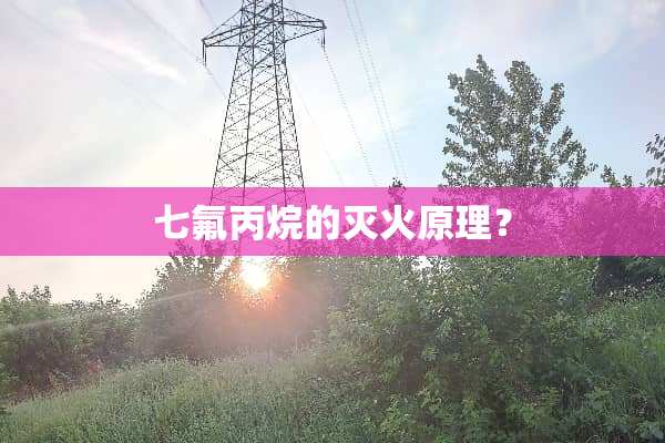七氟丙烷的灭火原理？
