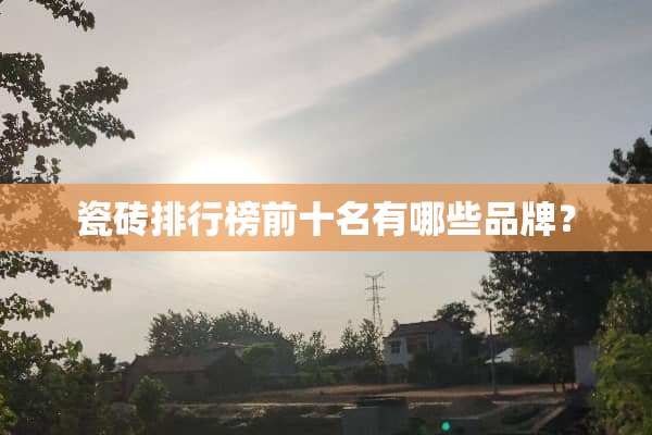 瓷砖排行榜前十名有哪些品牌？