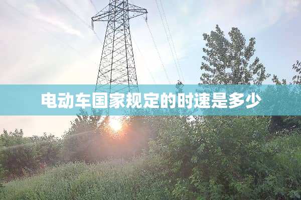 电动车国家规定的时速是多少