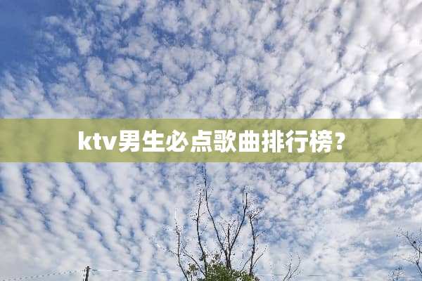ktv男生必点歌曲排行榜？