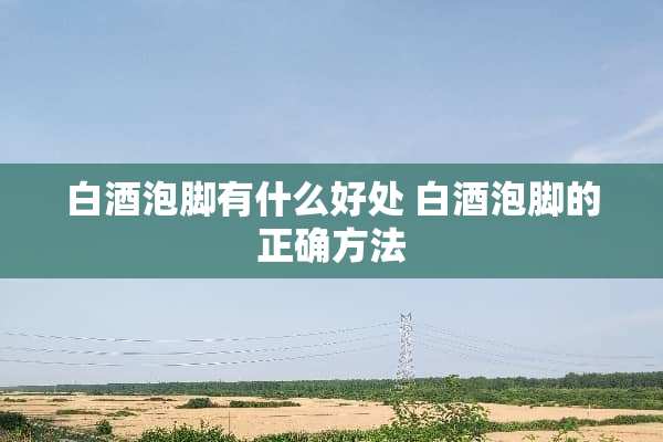 白酒泡脚有什么好处 白酒泡脚的正确方法