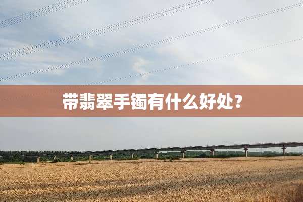带翡翠手镯有什么好处？