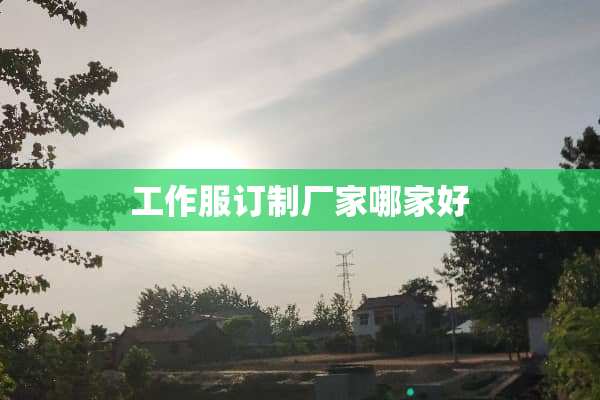 工作服订制厂家哪家好