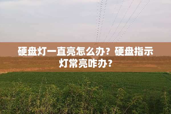 硬盘灯一直亮怎么办？硬盘指示灯常亮咋办？