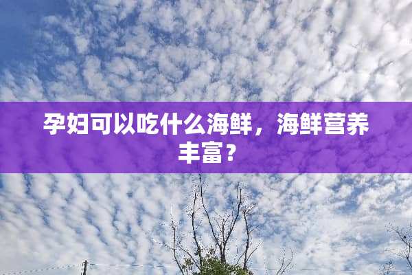 孕妇可以吃什么海鲜，海鲜营养丰富？