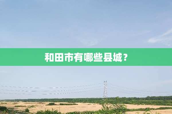 和田市有哪些县城？