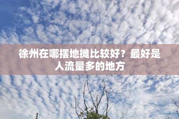 徐州在哪摆地摊比较好？最好是人流量多的地方