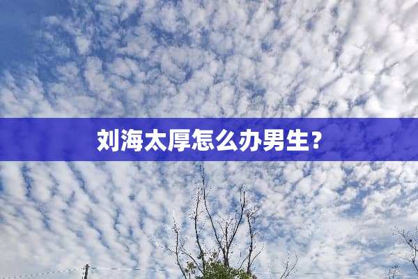 刘海太厚怎么办男生？