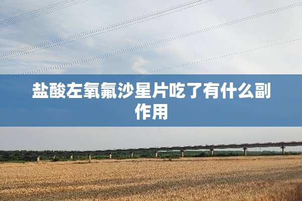 **左氧氟沙星片吃了有什么副作用