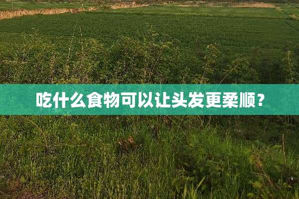吃什么食物可以让头发更柔顺？