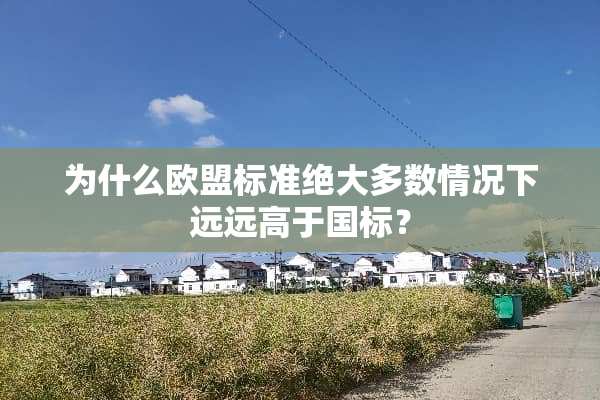 为什么欧盟标准绝大多数情况下远远高于国标？