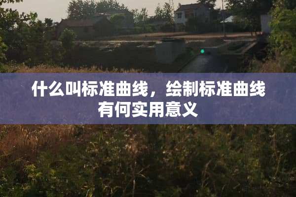 什么叫标准曲线，绘制标准曲线有何实用意义
