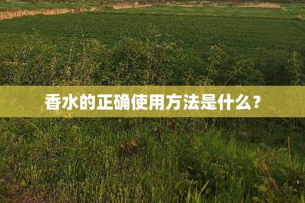 香水的正确使用方法是什么？