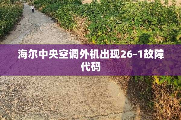 海尔**空调外机出现26-1故障代码