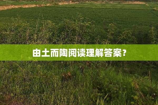 由土而陶阅读理解答案？