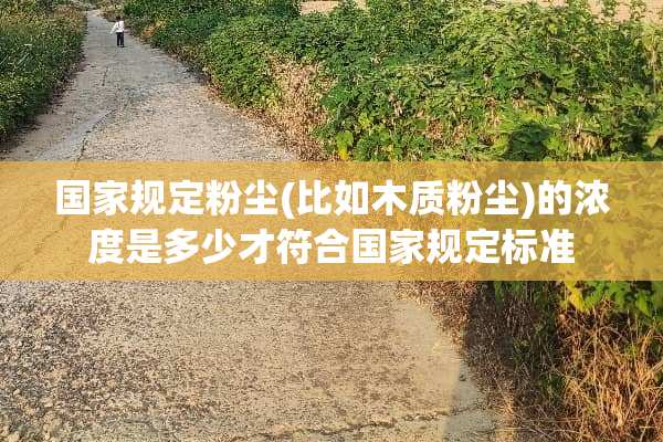 国家规定粉尘(比如木质粉尘)的浓度是多少才符合国家规定标准