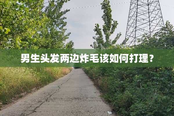 男生头发两边炸毛该如何打理？