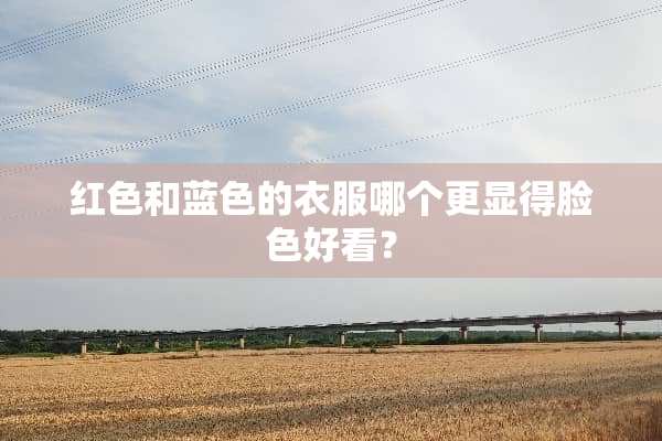 红色和蓝色的衣服哪个更显得脸色好看？