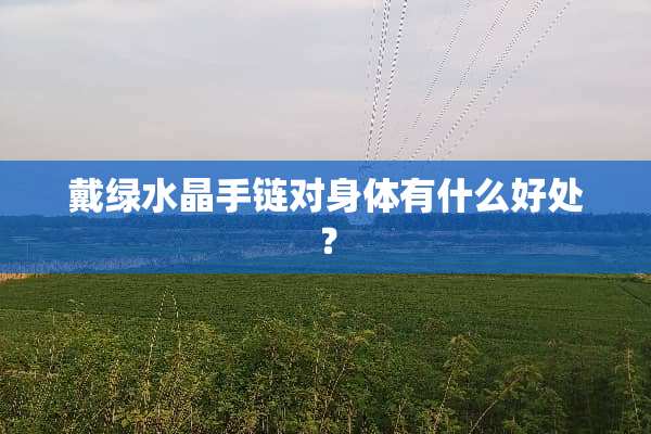戴绿水晶手链对身体有什么好处？