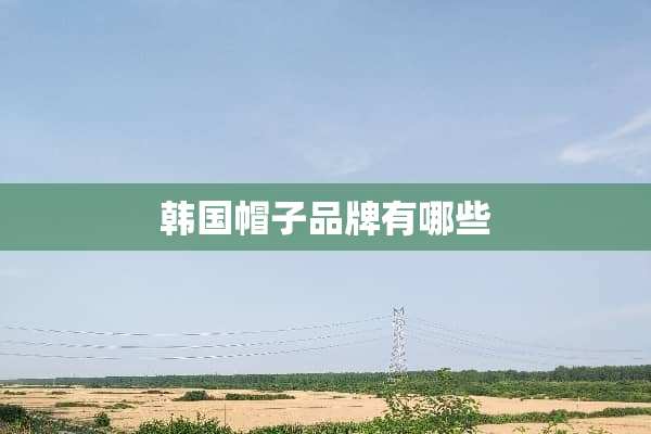 韩国帽子品牌有哪些