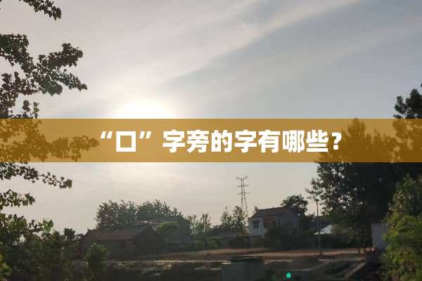 “口”字旁的字有哪些？