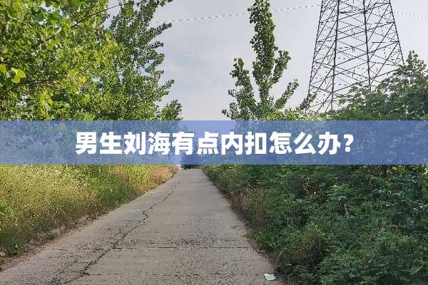 男生刘海有点内扣怎么办？