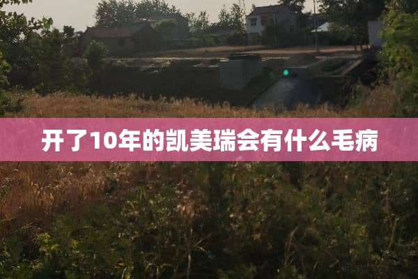 开了10年的凯美瑞会有什么毛病
