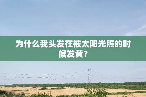 为什么我头发在被太阳光照的时候发黄？