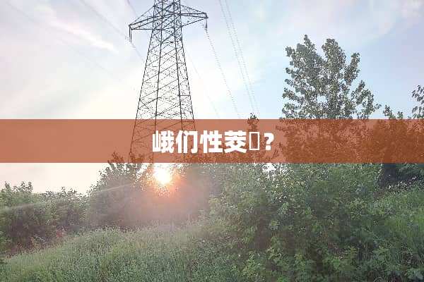 峨们性茭紦？