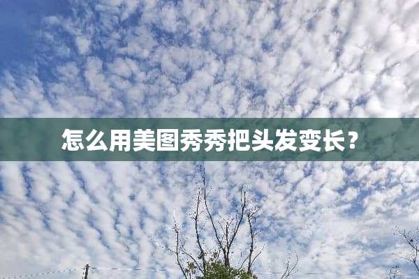 怎么用美图秀秀把头发变长？