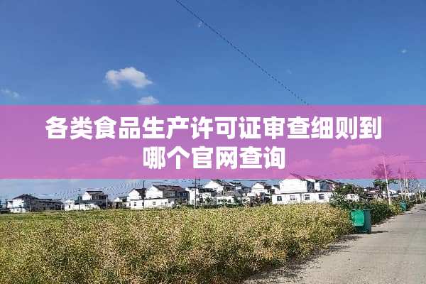 各类食品生产许可证审查细则到哪个官网查询