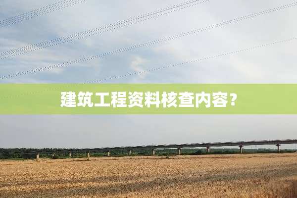 建筑工程资料核查内容？