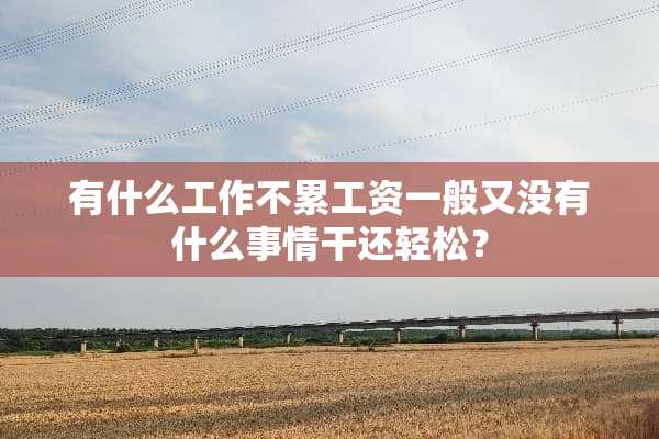 有什么工作不累工资一般又没有什么事情干还轻松？