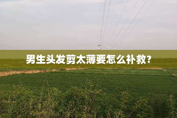 男生头发剪太薄要怎么补救？