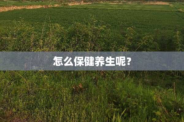 怎么保健养生呢？